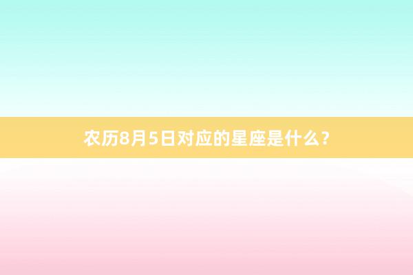 农历8月5日对应的星座是什么？