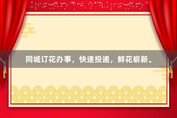 同城订花办事，快速投递，鲜花崭新。