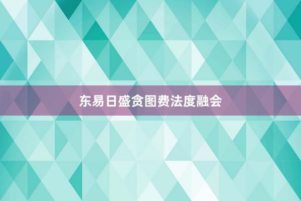 东易日盛贪图费法度融会