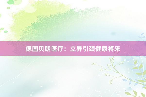 德国贝朗医疗：立异引颈健康将来