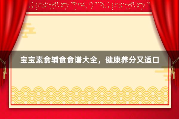 宝宝素食辅食食谱大全，健康养分又适口